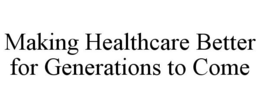 MAKING HEALTHCARE BETTER FOR GENERATIONS TO COME trademark
