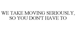 WE TAKE MOVING SERIOUSLY, SO YOU DON'T HAVE TO trademark