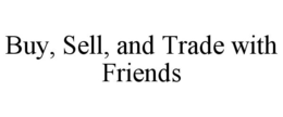 BUY, SELL, AND TRADE WITH FRIENDS trademark