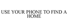 USE YOUR PHONE TO FIND A HOME trademark