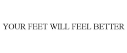 YOUR FEET WILL FEEL BETTER trademark