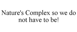 NATURE'S COMPLEX SO WE DO NOT HAVE TO BE! trademark