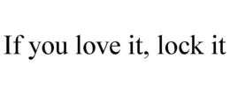 IF YOU LOVE IT, LOCK IT trademark