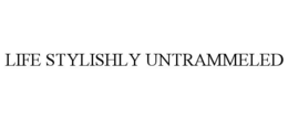 LIFE STYLISHLY UNTRAMMELED trademark
