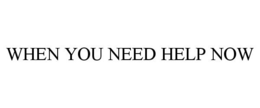 WHEN YOU NEED HELP NOW trademark