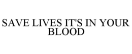 SAVE LIVES IT'S IN YOUR BLOOD trademark