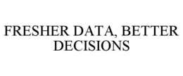FRESHER DATA, BETTER DECISIONS trademark