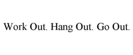 WORK OUT. HANG OUT. GO OUT. trademark