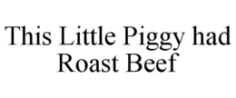 THIS LITTLE PIGGY HAD ROAST BEEF trademark