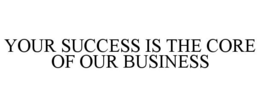 YOUR SUCCESS IS THE CORE OF OUR BUSINESS trademark