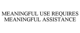 MEANINGFUL USE REQUIRES MEANINGFUL ASSISTANCE trademark