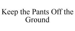 KEEP THE PANTS OFF THE GROUND trademark
