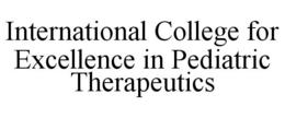 INTERNATIONAL COLLEGE FOR EXCELLENCE IN PEDIATRIC THERAPEUTICS trademark
