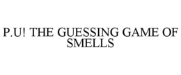 P.U! THE GUESSING GAME OF SMELLS trademark