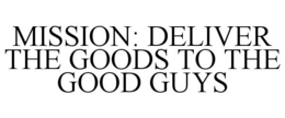 MISSION: DELIVER THE GOODS TO THE GOOD GUYS trademark