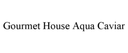 GOURMET HOUSE AQUA CAVIAR trademark