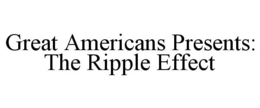 GREAT AMERICANS PRESENTS: THE RIPPLE EFFECT trademark