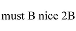 MUST B NICE 2B trademark