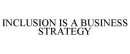 INCLUSION IS A BUSINESS STRATEGY trademark