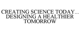 CREATING SCIENCE TODAY... DESIGNING A HEALTHIER TOMORROW trademark