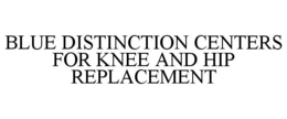 BLUE DISTINCTION CENTERS FOR KNEE AND HIP REPLACEMENT trademark