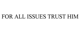 FOR ALL ISSUES TRUST HIM trademark