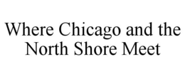 WHERE CHICAGO AND THE NORTH SHORE MEET trademark