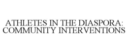 ATHLETES IN THE DIASPORA: COMMUNITY INTERVENTIONS trademark