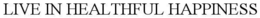 LIVE IN HEALTHFUL HAPPINESS trademark
