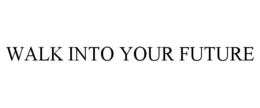 WALK INTO YOUR FUTURE trademark