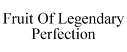 FRUIT OF LEGENDARY PERFECTION trademark
