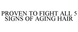 PROVEN TO FIGHT ALL 5 SIGNS OF AGING HAIR trademark