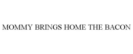 MOMMY BRINGS HOME THE BACON trademark