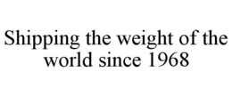 SHIPPING THE WEIGHT OF THE WORLD SINCE 1968 trademark