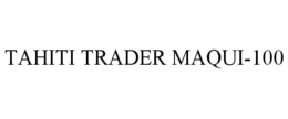 TAHITI TRADER MAQUI-100 trademark