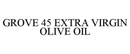 GROVE 45 EXTRA VIRGIN OLIVE OIL trademark