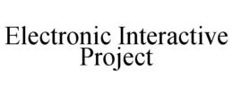 ELECTRONIC INTERACTIVE PROJECT trademark