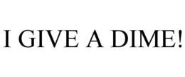 I GIVE A DIME! trademark