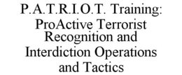 P.A.T.R.I.O.T. TRAINING: PROACTIVE TERRORIST RECOGNITION AND INTERDICTION OPERATIONS AND TACTICS trademark
