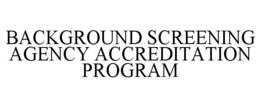 BACKGROUND SCREENING AGENCY ACCREDITATION PROGRAM trademark