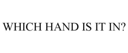 WHICH HAND IS IT IN? trademark