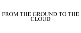 FROM THE GROUND TO THE CLOUD trademark