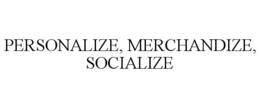 PERSONALIZE, MERCHANDIZE, SOCIALIZE trademark