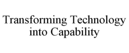 TRANSFORMING TECHNOLOGY INTO CAPABILITY trademark