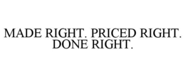 MADE RIGHT. PRICED RIGHT. DONE RIGHT. trademark