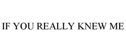 IF YOU REALLY KNEW ME trademark