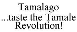 TAMALAGO, TASTE THE TAMALE REVOLUTION! trademark