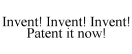 INVENT! INVENT! INVENT! PATENT IT NOW! trademark