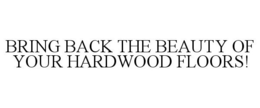 BRING BACK THE BEAUTY OF YOUR HARDWOOD FLOORS! trademark