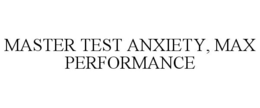 MASTER TEST ANXIETY, MAX PERFORMANCE trademark